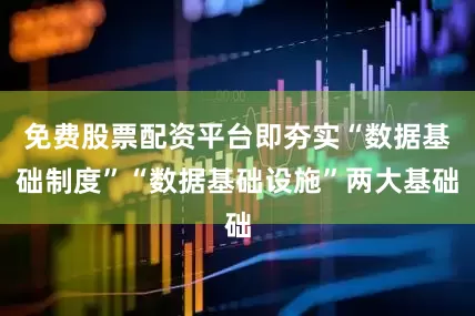 免费股票配资平台即夯实“数据基础制度”“数据基础设施”两大基础