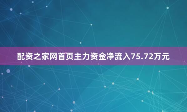 配资之家网首页主力资金净流入75.72万元