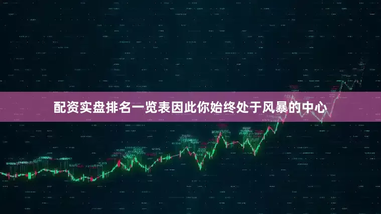 配资实盘排名一览表因此你始终处于风暴的中心