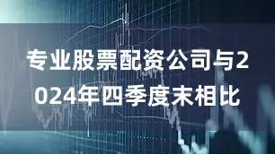 专业股票配资公司　　与2024年四季度末相比