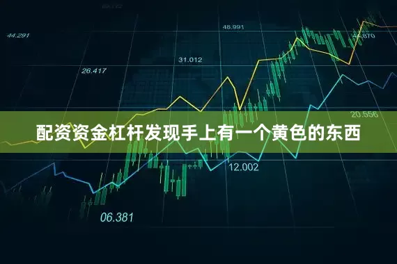配资资金杠杆发现手上有一个黄色的东西