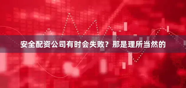安全配资公司有时会失败？那是理所当然的