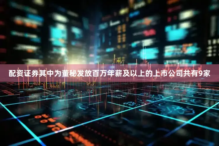 配资证券　　其中为董秘发放百万年薪及以上的上市公司共有9家