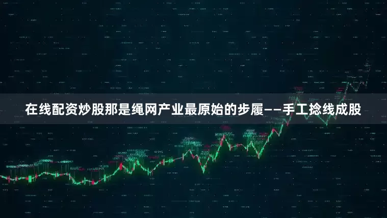 在线配资炒股那是绳网产业最原始的步履——手工捻线成股