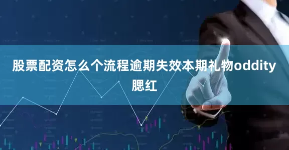 股票配资怎么个流程逾期失效本期礼物oddity腮红