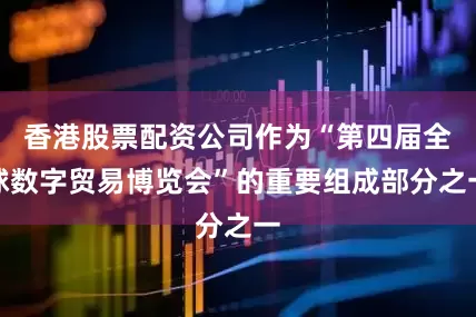 香港股票配资公司作为“第四届全球数字贸易博览会”的重要组成部分之一