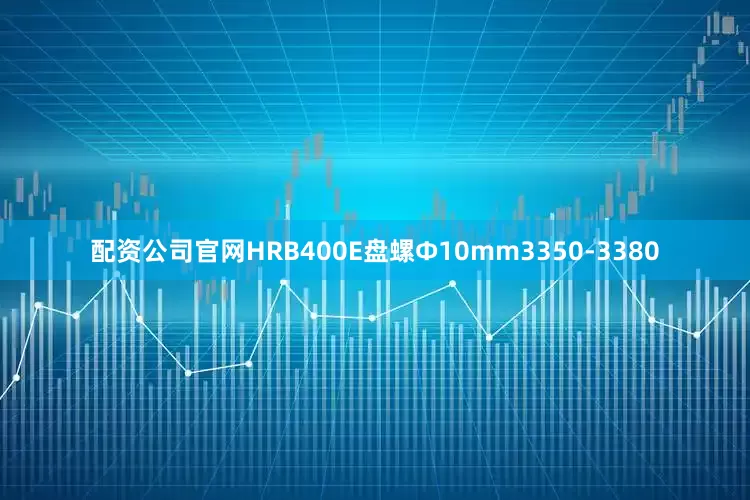 配资公司官网HRB400E盘螺Ф10mm3350-3380