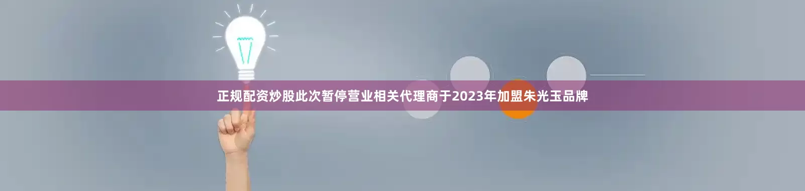 正规配资炒股此次暂停营业相关代理商于2023年加盟朱光玉品牌