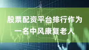 股票配资平台排行作为一名中风康复老人