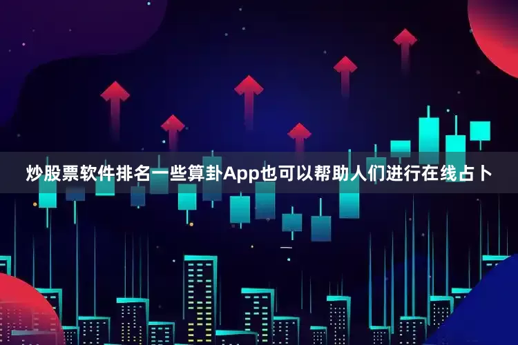 炒股票软件排名一些算卦App也可以帮助人们进行在线占卜