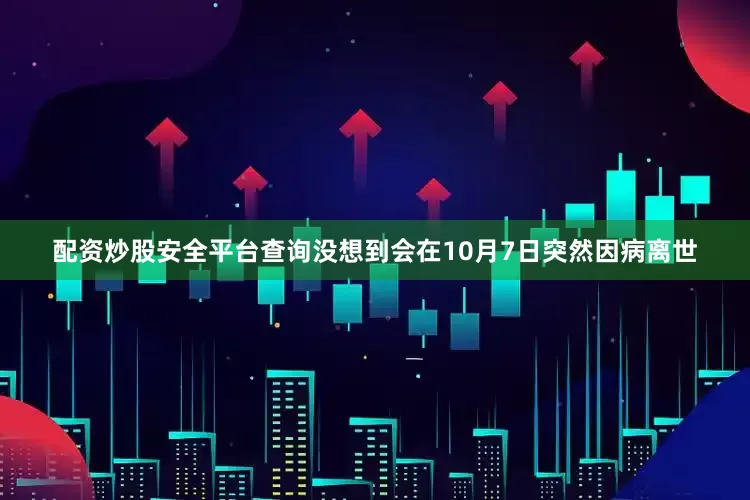 配资炒股安全平台查询没想到会在10月7日突然因病离世