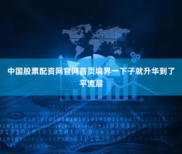 中国股票配资网官网首页境界一下子就升华到了平流层