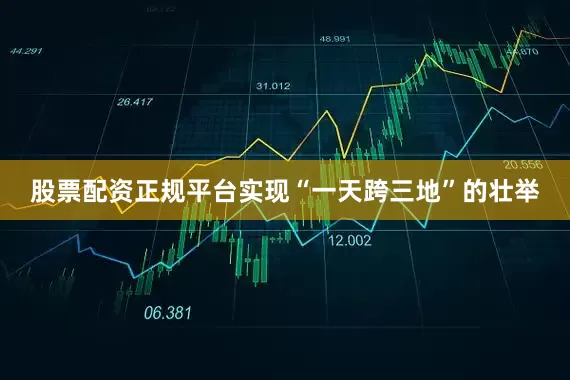 股票配资正规平台实现“一天跨三地”的壮举