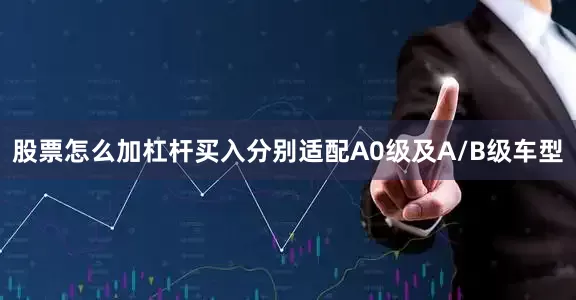 股票怎么加杠杆买入分别适配A0级及A/B级车型