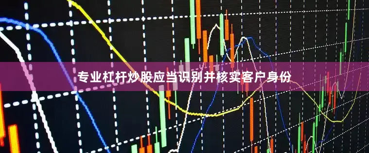 专业杠杆炒股应当识别并核实客户身份