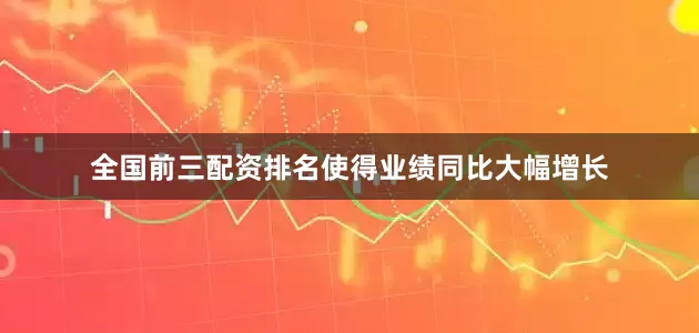 全国前三配资排名使得业绩同比大幅增长