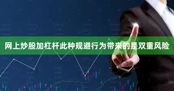 网上炒股加杠杆此种规避行为带来的是双重风险