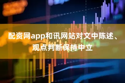 配资网app和讯网站对文中陈述、观点判断保持中立