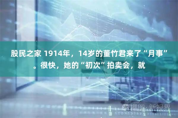 股民之家 1914年，14岁的董竹君来了“月事”。很快，她的“初次”拍卖会，就