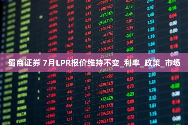 蜀商证券 7月LPR报价维持不变_利率_政策_市场